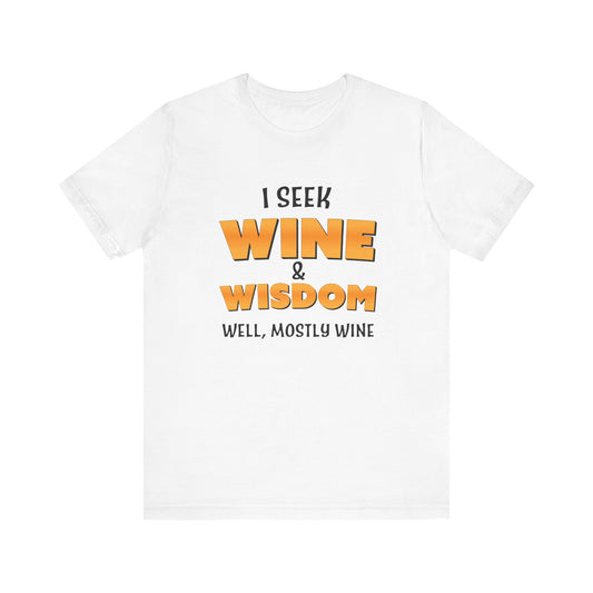 I Seek Wine and Wisdom. Well, Mostly Wine Unisex Jersey Short Sleeve Tee